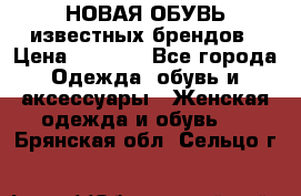 НОВАЯ ОБУВЬ известных брендов › Цена ­ 1 500 - Все города Одежда, обувь и аксессуары » Женская одежда и обувь   . Брянская обл.,Сельцо г.